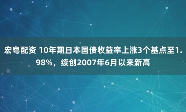 宏粤配资 10年期日本国债收益率上涨3个基点至1.98%，续创2007年6月以来新高